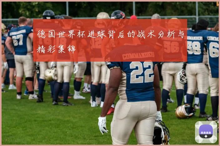 德国世界杯进球背后的战术分析与精彩集锦