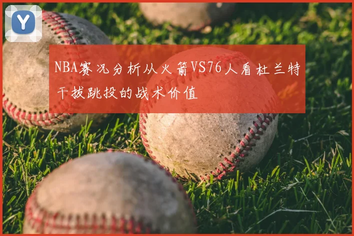 NBA赛况分析从火箭VS76人看杜兰特干拔跳投的战术价值