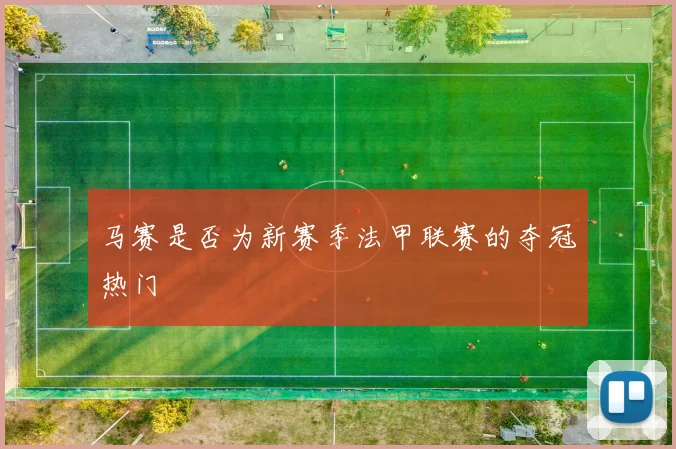 马赛是否为新赛季法甲联赛的夺冠热门