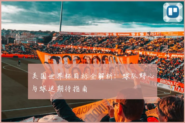美国世界杯目标全解析:球队野心与球迷期待指南