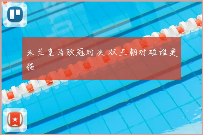 米兰皇马欧冠对决 双王朝对碰谁更强