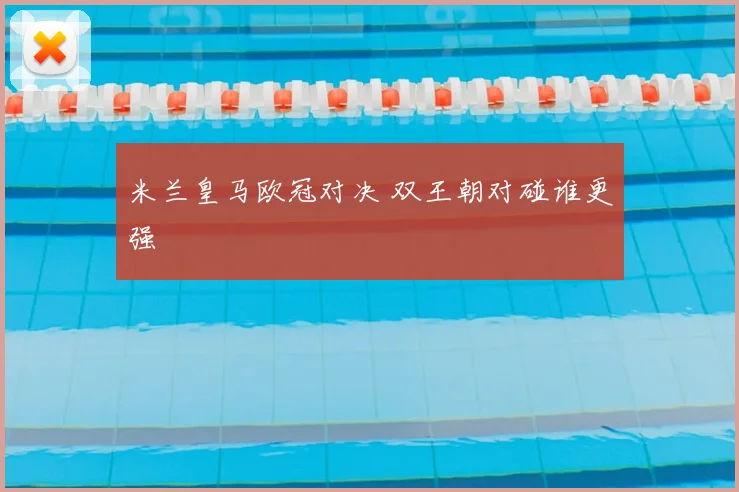 米兰皇马欧冠对决 双王朝对碰谁更强