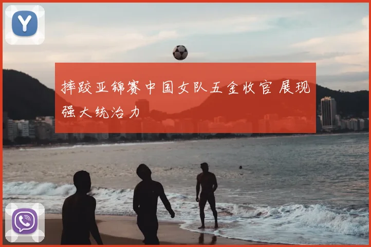 摔跤亚锦赛中国女队五金收官 展现强大统治力